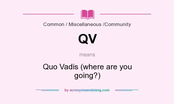 What does QV mean? It stands for Quo Vadis (where are you going?)