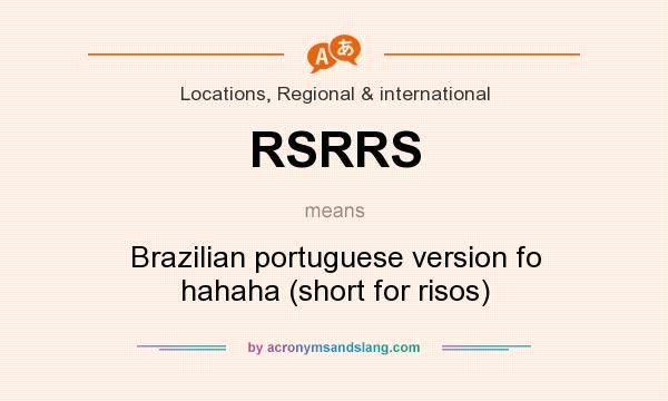 What does RSRRS mean? It stands for Brazilian portuguese version fo hahaha (short for risos)
