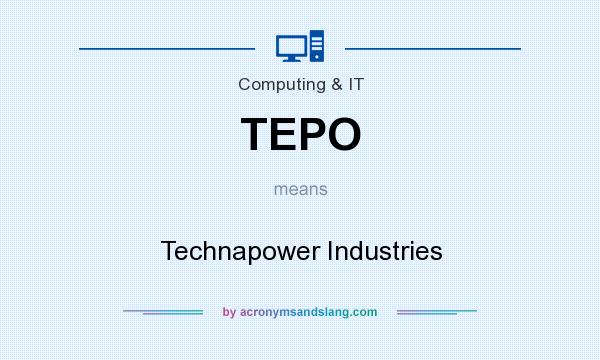 What does TEPO mean? It stands for Technapower Industries