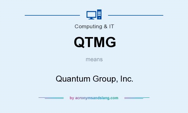 What does QTMG mean? It stands for Quantum Group, Inc.