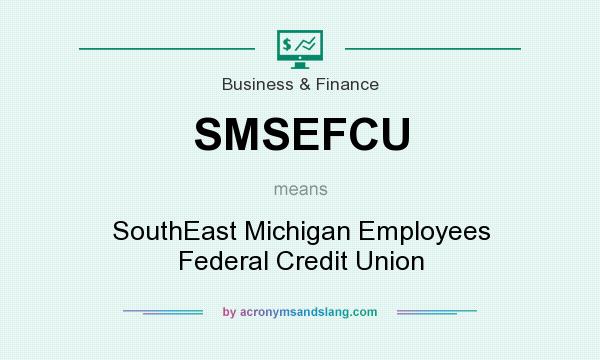 What does SMSEFCU mean? It stands for SouthEast Michigan Employees Federal Credit Union