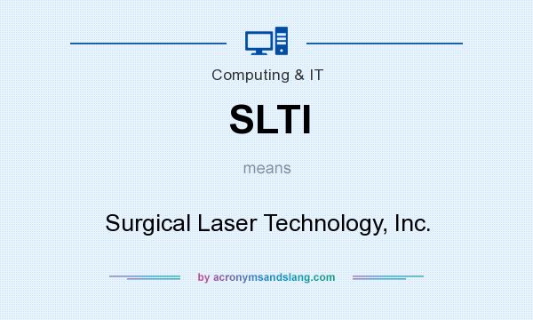 What does SLTI mean? It stands for Surgical Laser Technology, Inc.