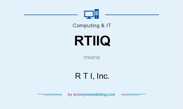 What does RTIIQ mean? It stands for R T I, Inc.