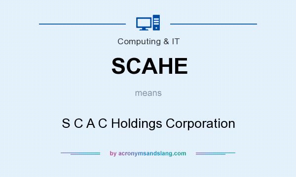 What does SCAHE mean? It stands for S C A C Holdings Corporation
