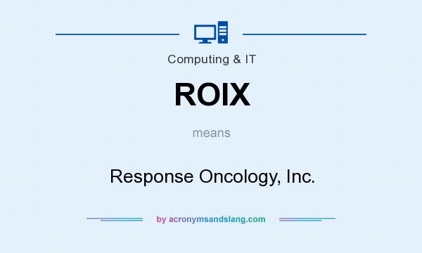What does ROIX mean? It stands for Response Oncology, Inc.