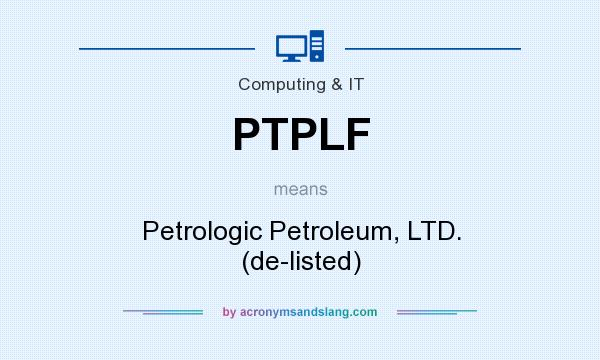 What does PTPLF mean? It stands for Petrologic Petroleum, LTD. (de-listed)