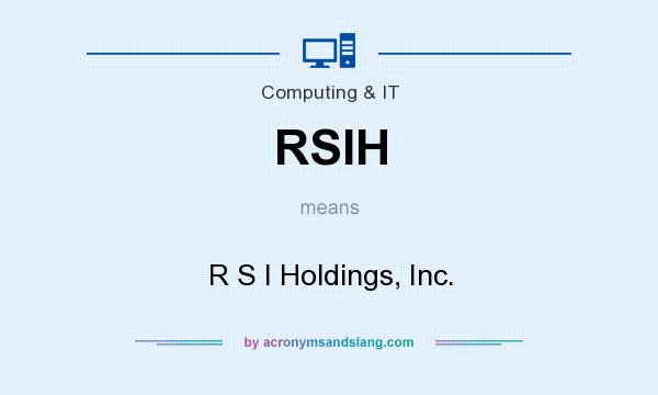 What does RSIH mean? It stands for R S I Holdings, Inc.