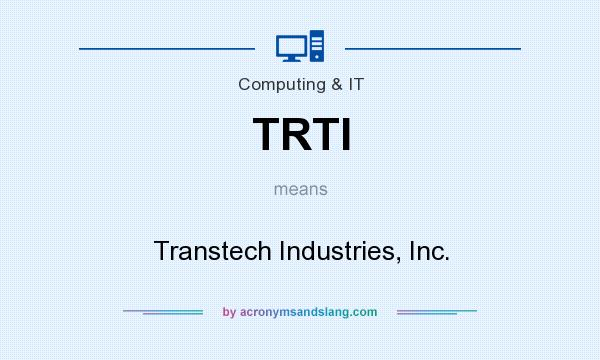 What does TRTI mean? It stands for Transtech Industries, Inc.
