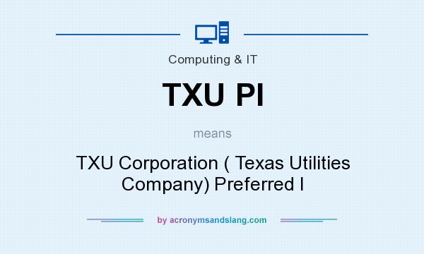 What does TXU PI mean? It stands for TXU Corporation ( Texas Utilities Company) Preferred I