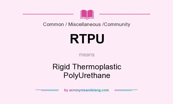 What does RTPU mean? It stands for Rigid Thermoplastic PolyUrethane