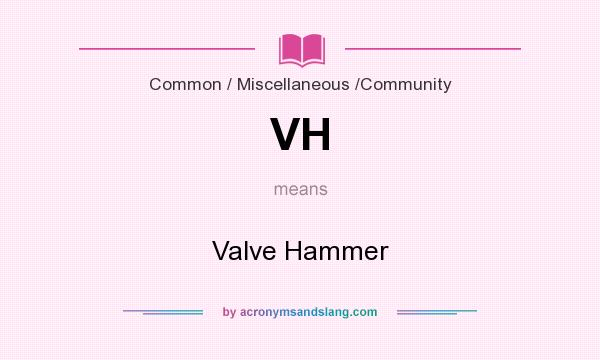 What does VH mean? It stands for Valve Hammer