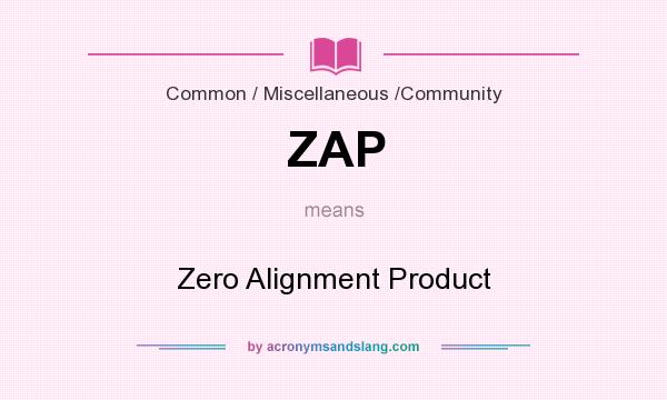 What does ZAP mean? It stands for Zero Alignment Product