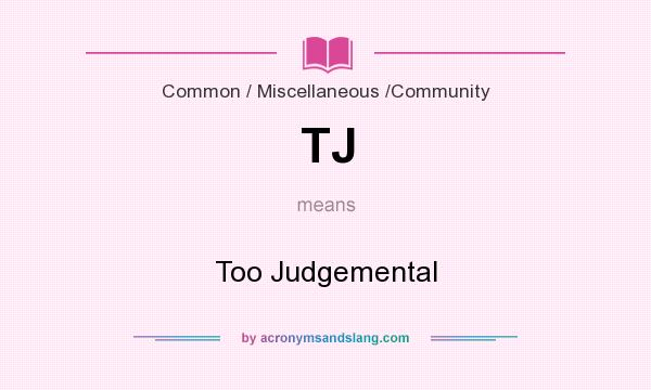 What does TJ mean? It stands for Too Judgemental