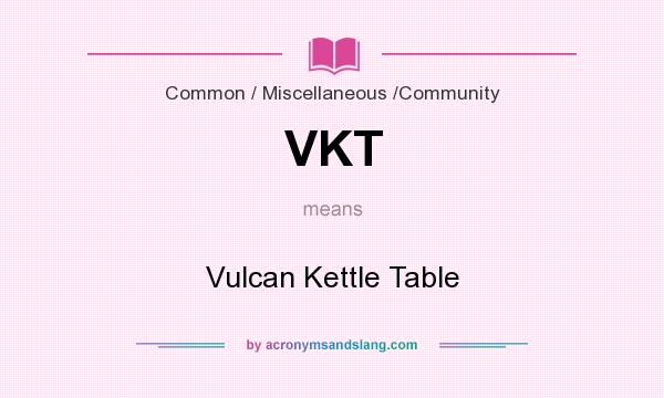 What does VKT mean? It stands for Vulcan Kettle Table