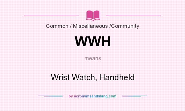 What does WWH mean? It stands for Wrist Watch, Handheld