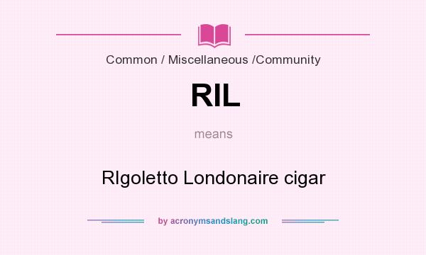 What does RIL mean? It stands for RIgoletto Londonaire cigar