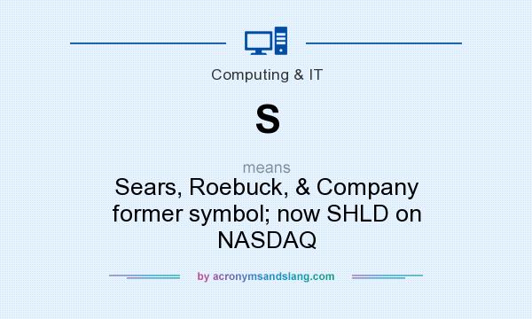 What does S mean? It stands for Sears, Roebuck, & Company former symbol; now SHLD on NASDAQ