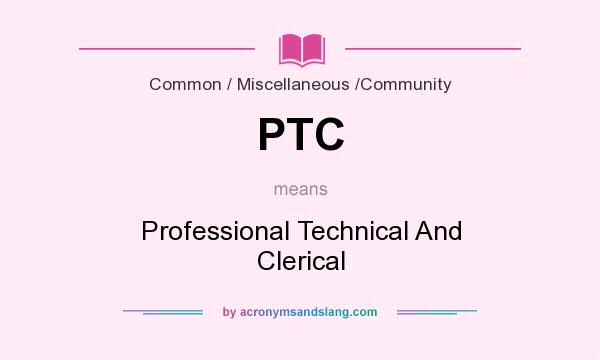 What does PTC mean? It stands for Professional Technical And Clerical