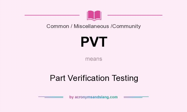 What does PVT mean? It stands for Part Verification Testing
