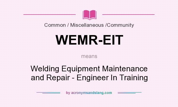 What does WEMR-EIT mean? It stands for Welding Equipment Maintenance and Repair - Engineer In Training
