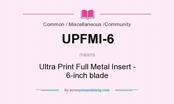 What does UPFMI-6 mean? It stands for Ultra Print Full Metal Insert - 6-inch blade