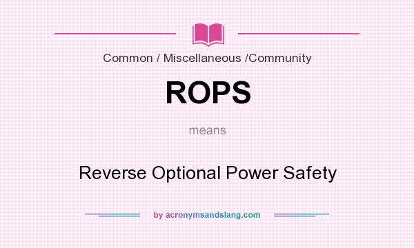 What does ROPS mean? It stands for Reverse Optional Power Safety