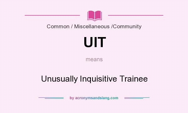 What does UIT mean? It stands for Unusually Inquisitive Trainee