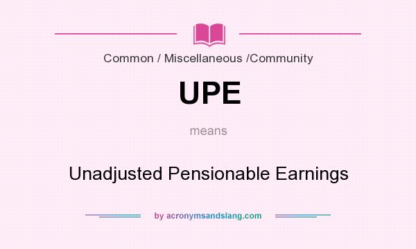 What does UPE mean? It stands for Unadjusted Pensionable Earnings