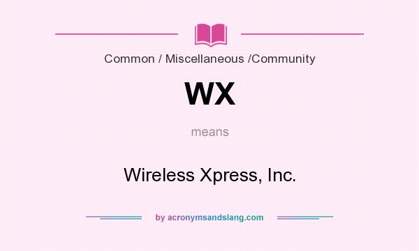 What does WX mean? It stands for Wireless Xpress, Inc.