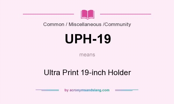 What does UPH-19 mean? It stands for Ultra Print 19-inch Holder