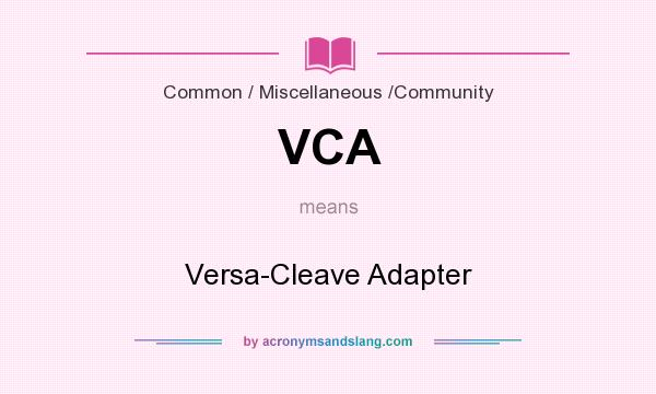 What does VCA mean? It stands for Versa-Cleave Adapter