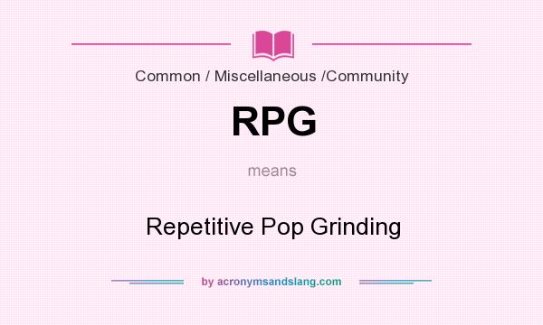 What does RPG mean? It stands for Repetitive Pop Grinding