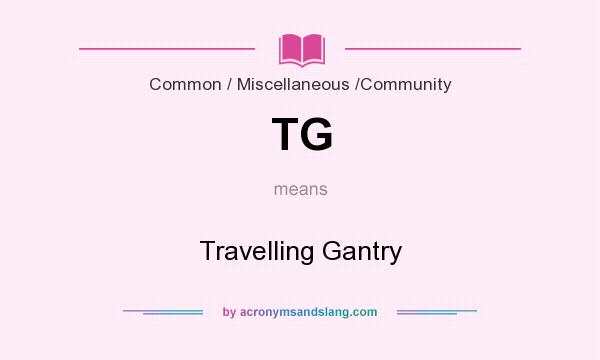What does TG mean? It stands for Travelling Gantry