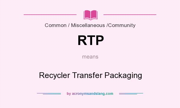 What does RTP mean? It stands for Recycler Transfer Packaging