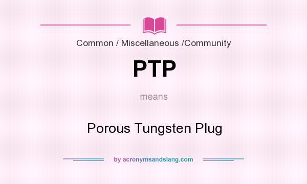 What does PTP mean? It stands for Porous Tungsten Plug