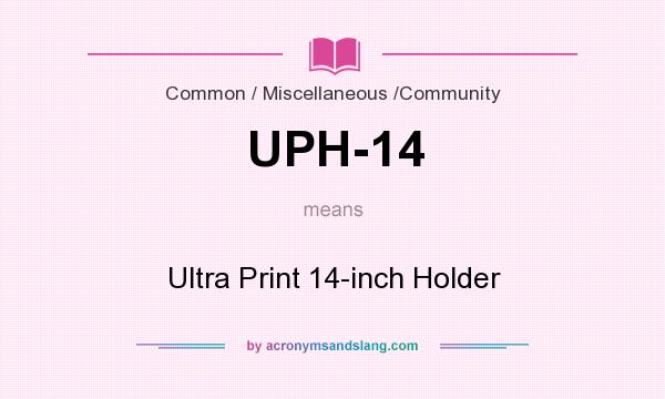 What does UPH-14 mean? It stands for Ultra Print 14-inch Holder