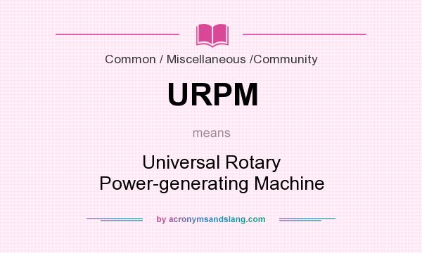 What does URPM mean? It stands for Universal Rotary Power-generating Machine