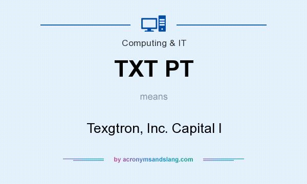 What does TXT PT mean? It stands for Texgtron, Inc. Capital I