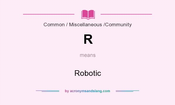 What does R mean? It stands for Robotic