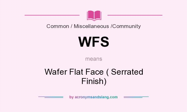 What does WFS mean? It stands for Wafer Flat Face ( Serrated Finish)