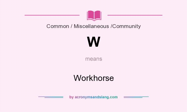 What does W mean? It stands for Workhorse