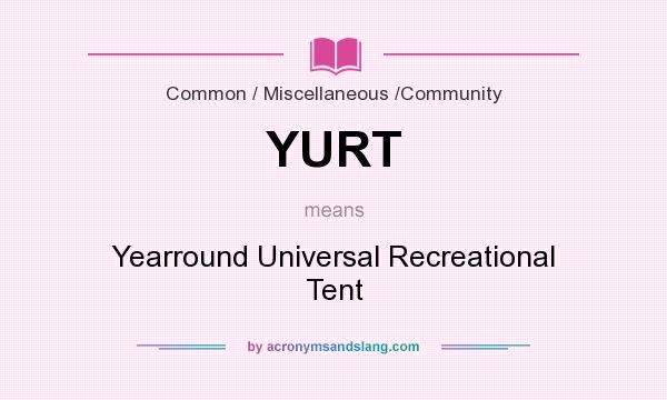 What does YURT mean? It stands for Yearround Universal Recreational Tent