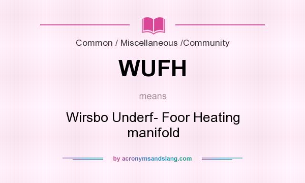 What does WUFH mean? It stands for Wirsbo Underf- Foor Heating manifold