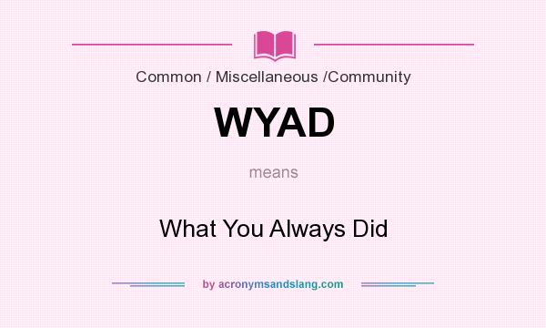 What does WYAD mean? It stands for What You Always Did