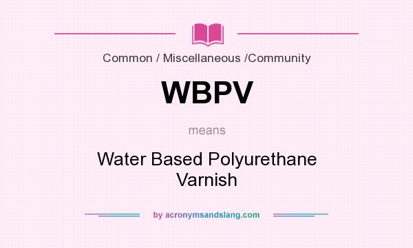 What does WBPV mean? It stands for Water Based Polyurethane Varnish
