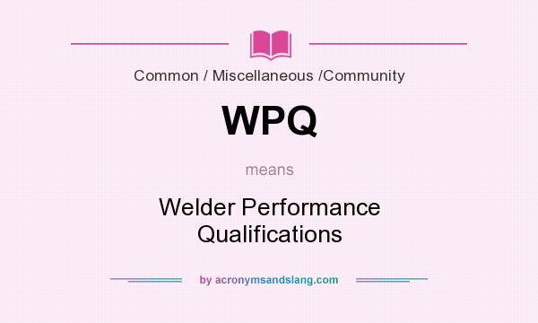 What does WPQ mean? It stands for Welder Performance Qualifications