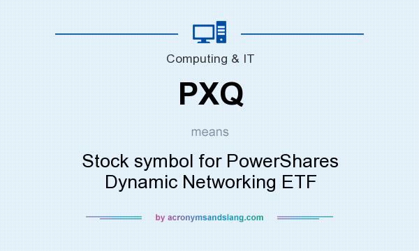 What does PXQ mean? It stands for Stock symbol for PowerShares Dynamic Networking ETF
