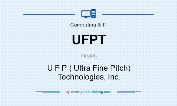 What does UFPT mean? It stands for U F P ( Ultra Fine Pitch) Technologies, Inc.