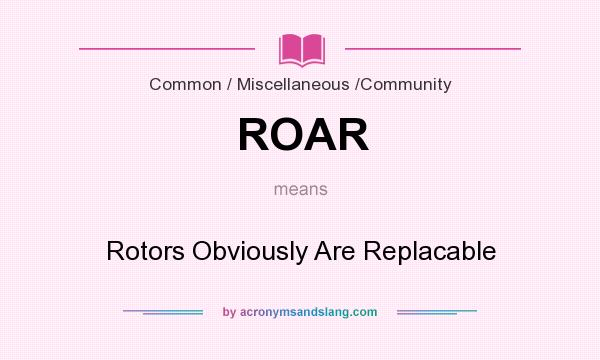 What does ROAR mean? It stands for Rotors Obviously Are Replacable