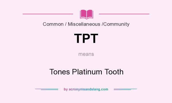 What does TPT mean? It stands for Tones Platinum Tooth